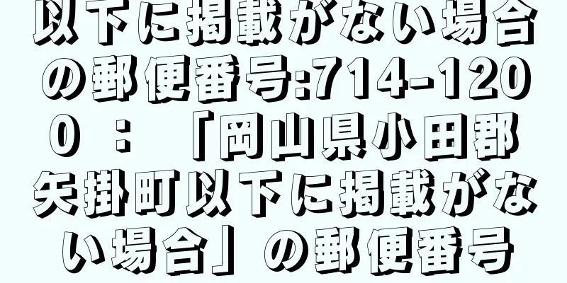 以下に掲載がない場合の郵便番号:714-1200 ： 「岡山県小田郡矢掛町以下に掲載がない場合」の郵便番号