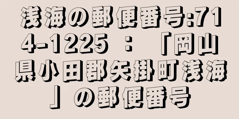 浅海の郵便番号:714-1225 ： 「岡山県小田郡矢掛町浅海」の郵便番号