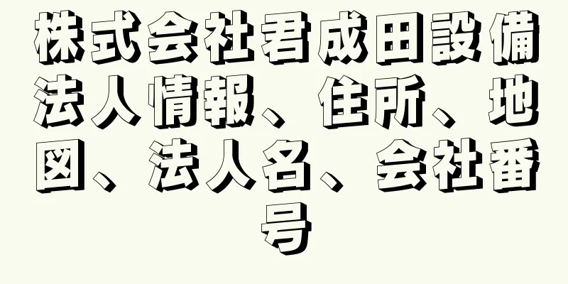 株式会社君成田設備法人情報、住所、地図、法人名、会社番号