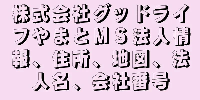 株式会社グッドライフやまとＭＳ法人情報、住所、地図、法人名、会社番号