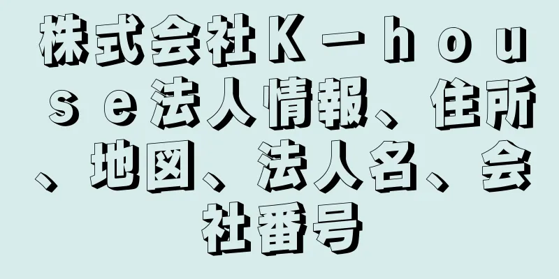 株式会社Ｋ－ｈｏｕｓｅ法人情報、住所、地図、法人名、会社番号