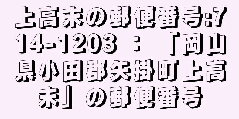 上高末の郵便番号:714-1203 ： 「岡山県小田郡矢掛町上高末」の郵便番号