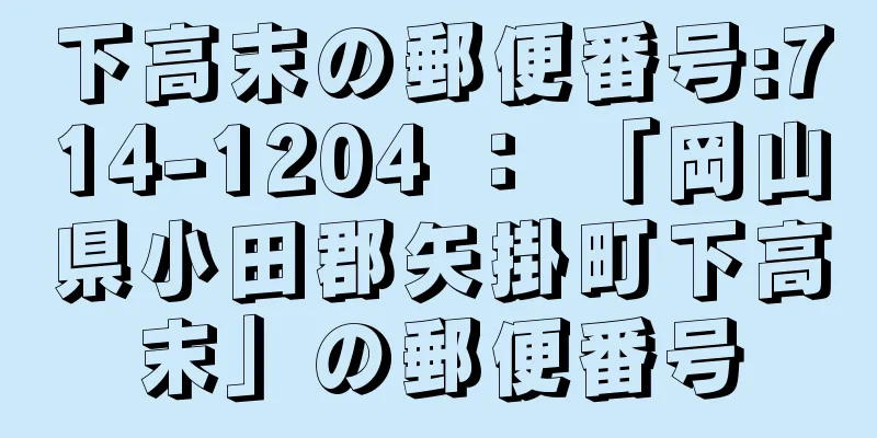 下高末の郵便番号:714-1204 ： 「岡山県小田郡矢掛町下高末」の郵便番号