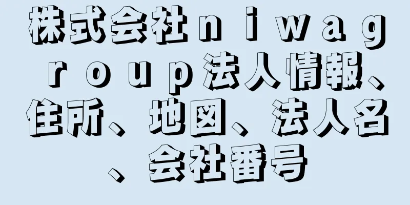 株式会社ｎｉｗａｇｒｏｕｐ法人情報、住所、地図、法人名、会社番号