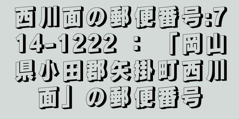 西川面の郵便番号:714-1222 ： 「岡山県小田郡矢掛町西川面」の郵便番号