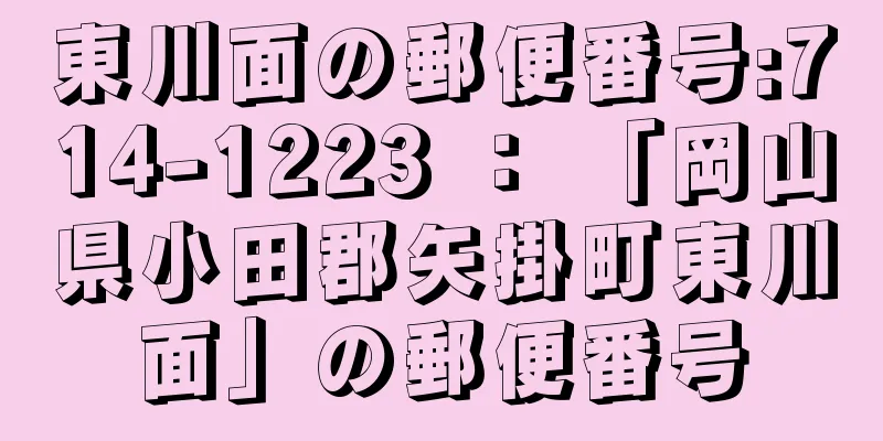 東川面の郵便番号:714-1223 ： 「岡山県小田郡矢掛町東川面」の郵便番号