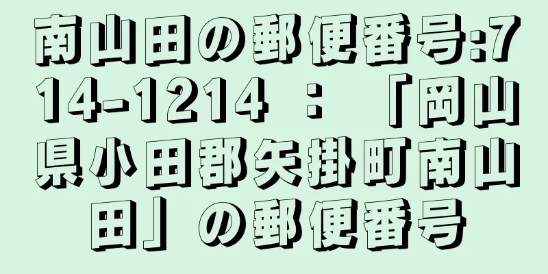 南山田の郵便番号:714-1214 ： 「岡山県小田郡矢掛町南山田」の郵便番号