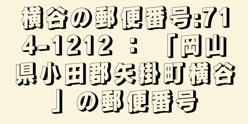 横谷の郵便番号:714-1212 ： 「岡山県小田郡矢掛町横谷」の郵便番号