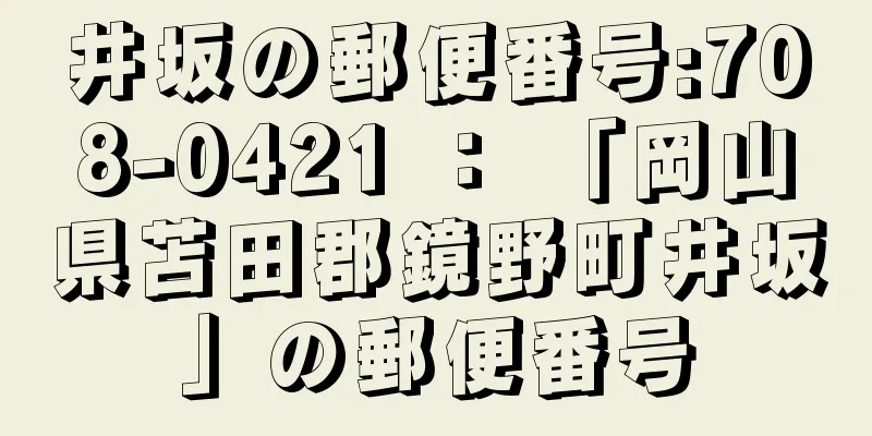 井坂の郵便番号:708-0421 ： 「岡山県苫田郡鏡野町井坂」の郵便番号