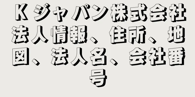 Ｋジャパン株式会社法人情報、住所、地図、法人名、会社番号