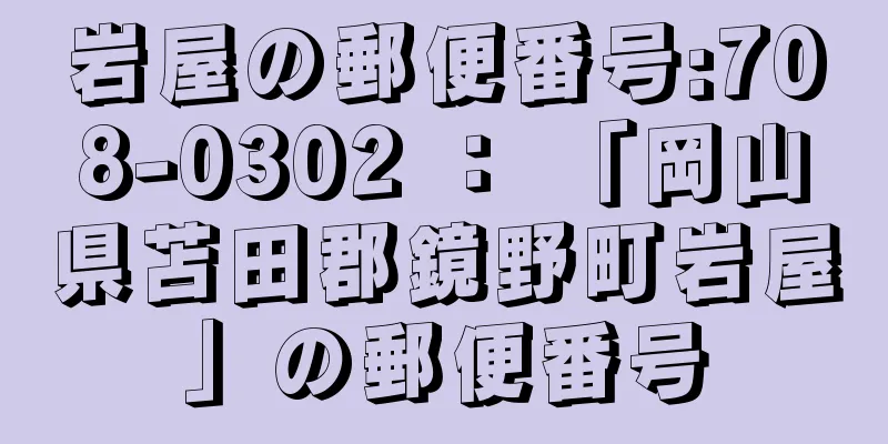 岩屋の郵便番号:708-0302 ： 「岡山県苫田郡鏡野町岩屋」の郵便番号