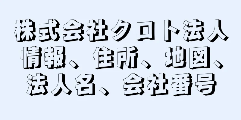 株式会社クロト法人情報、住所、地図、法人名、会社番号