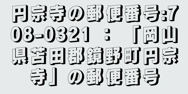 円宗寺の郵便番号:708-0321 ： 「岡山県苫田郡鏡野町円宗寺」の郵便番号