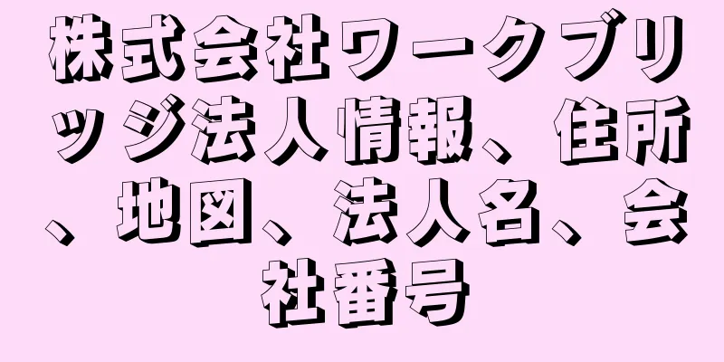 株式会社ワークブリッジ法人情報、住所、地図、法人名、会社番号