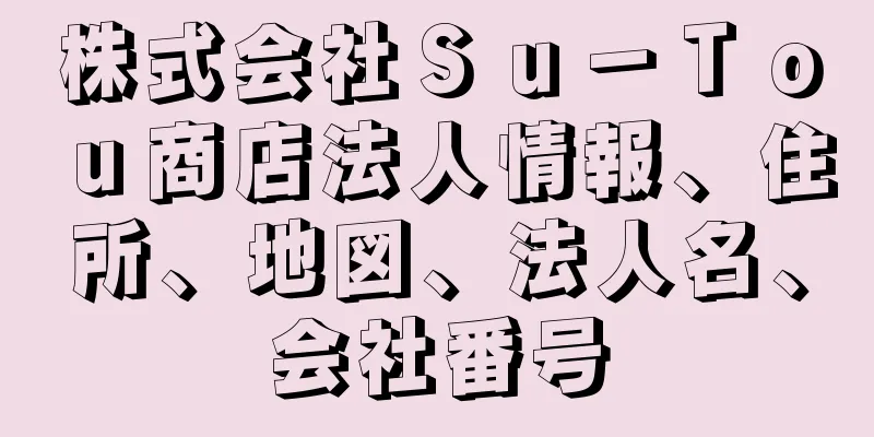 株式会社Ｓｕ－Ｔｏｕ商店法人情報、住所、地図、法人名、会社番号