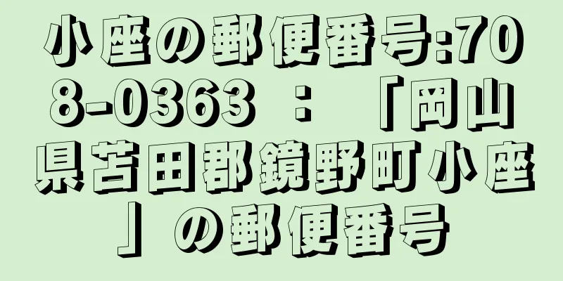 小座の郵便番号:708-0363 ： 「岡山県苫田郡鏡野町小座」の郵便番号