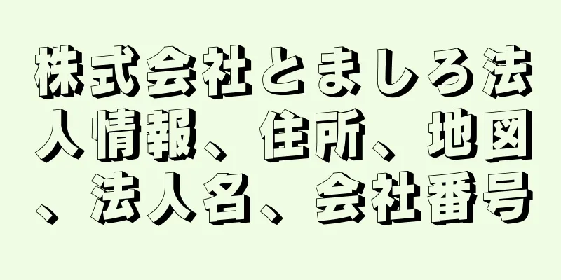 株式会社とましろ法人情報、住所、地図、法人名、会社番号