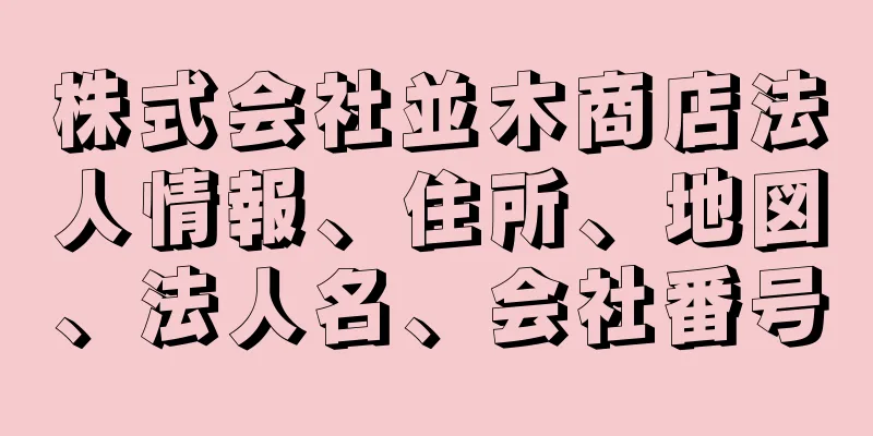 株式会社並木商店法人情報、住所、地図、法人名、会社番号