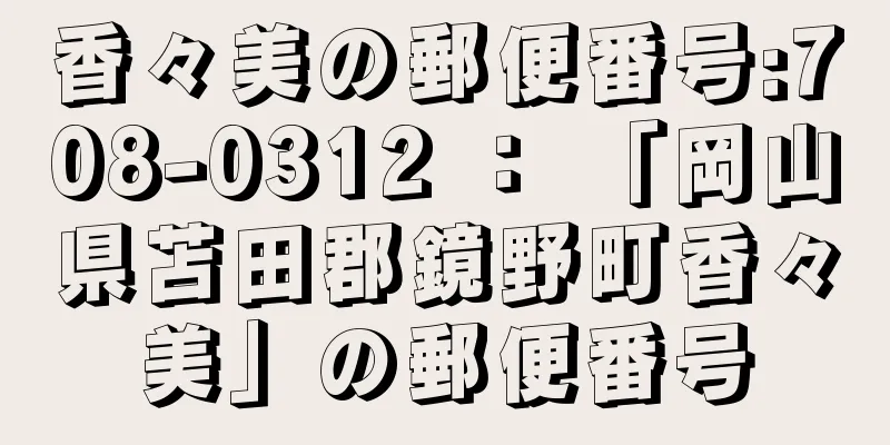 香々美の郵便番号:708-0312 ： 「岡山県苫田郡鏡野町香々美」の郵便番号