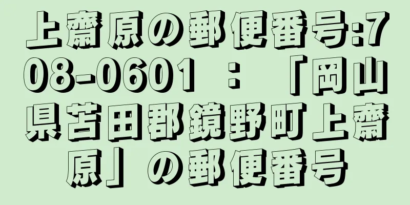 上齋原の郵便番号:708-0601 ： 「岡山県苫田郡鏡野町上齋原」の郵便番号