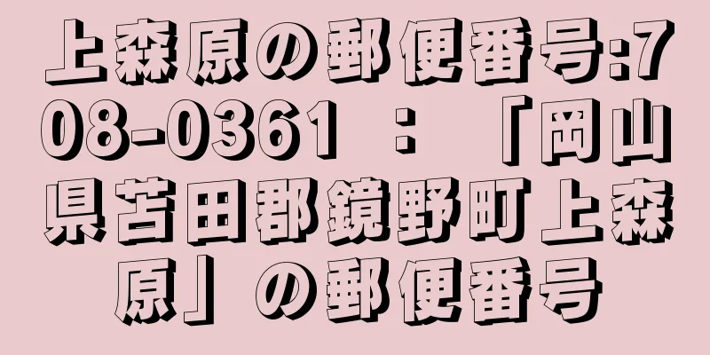 上森原の郵便番号:708-0361 ： 「岡山県苫田郡鏡野町上森原」の郵便番号