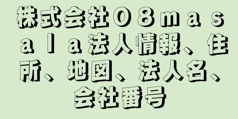 株式会社０８ｍａｓａｌａ法人情報、住所、地図、法人名、会社番号