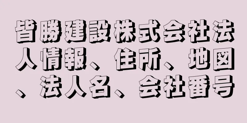 皆勝建設株式会社法人情報、住所、地図、法人名、会社番号