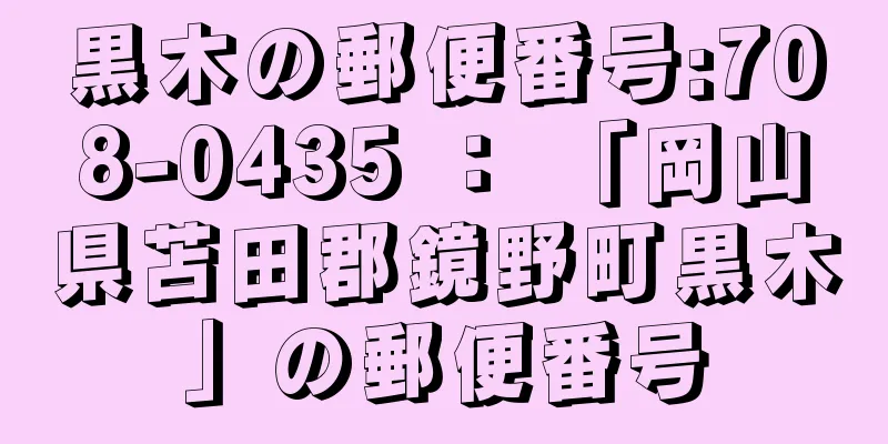 黒木の郵便番号:708-0435 ： 「岡山県苫田郡鏡野町黒木」の郵便番号