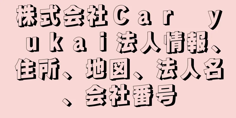 株式会社Ｃａｒ　ｙｕｋａｉ法人情報、住所、地図、法人名、会社番号