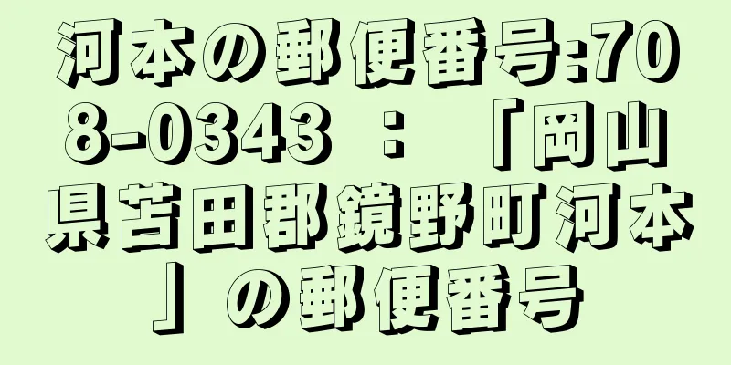 河本の郵便番号:708-0343 ： 「岡山県苫田郡鏡野町河本」の郵便番号