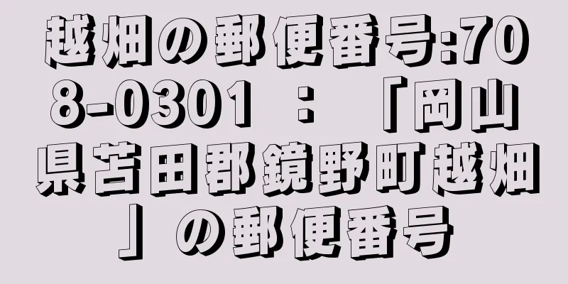 越畑の郵便番号:708-0301 ： 「岡山県苫田郡鏡野町越畑」の郵便番号