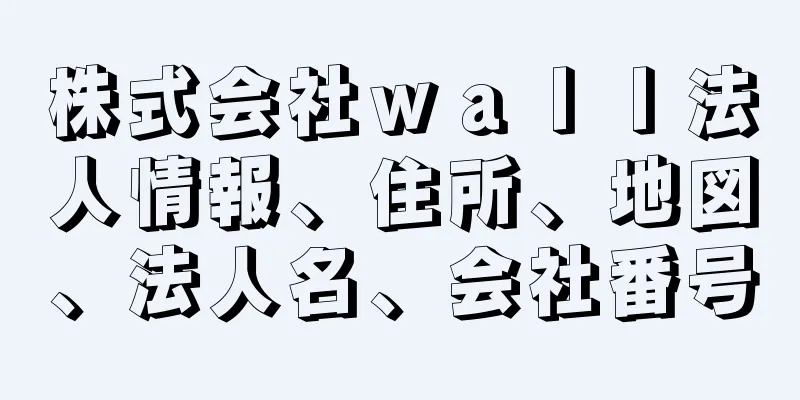 株式会社ｗａｌｌ法人情報、住所、地図、法人名、会社番号