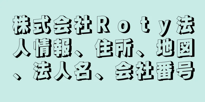 株式会社Ｒｏｔｙ法人情報、住所、地図、法人名、会社番号