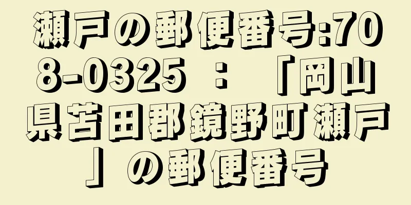 瀬戸の郵便番号:708-0325 ： 「岡山県苫田郡鏡野町瀬戸」の郵便番号