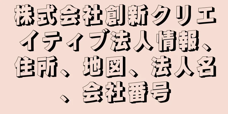 株式会社創新クリエイティブ法人情報、住所、地図、法人名、会社番号