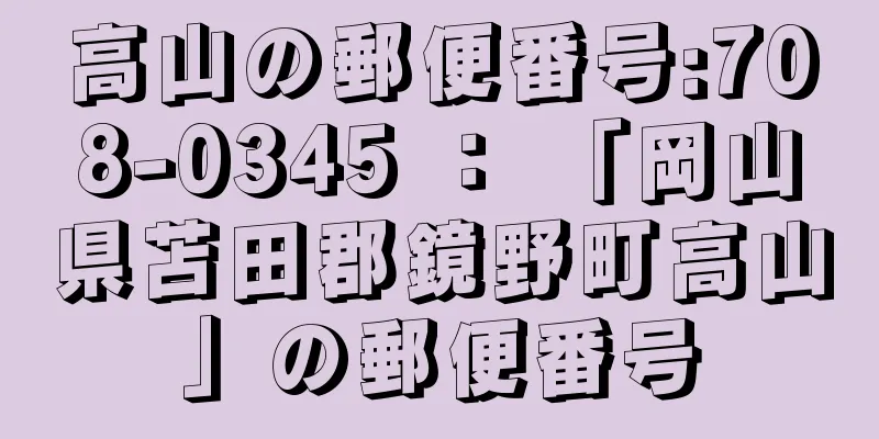 高山の郵便番号:708-0345 ： 「岡山県苫田郡鏡野町高山」の郵便番号