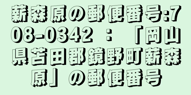 薪森原の郵便番号:708-0342 ： 「岡山県苫田郡鏡野町薪森原」の郵便番号