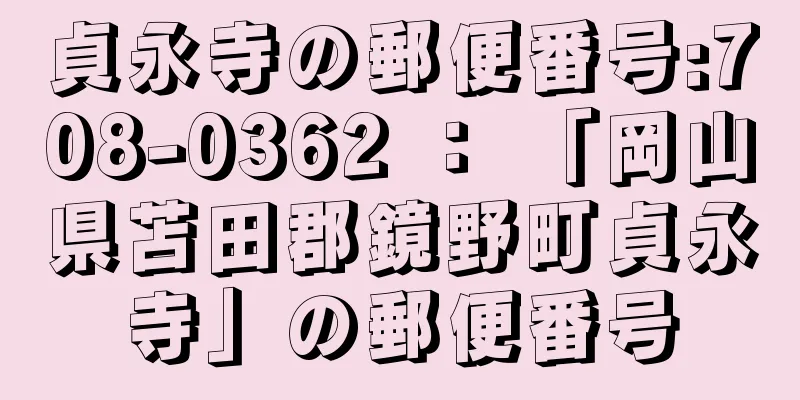 貞永寺の郵便番号:708-0362 ： 「岡山県苫田郡鏡野町貞永寺」の郵便番号