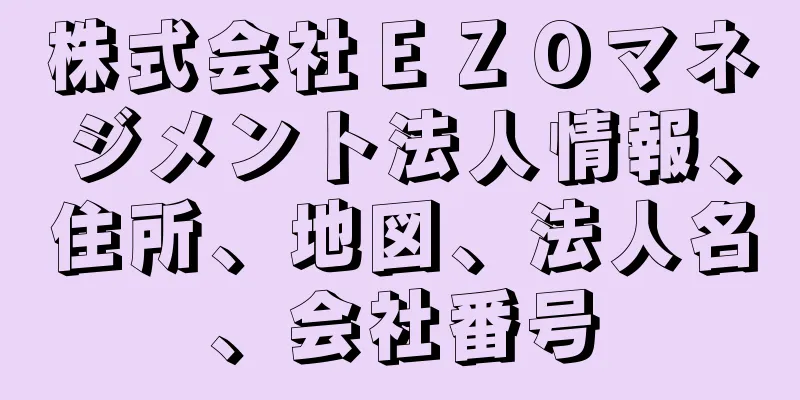 株式会社ＥＺＯマネジメント法人情報、住所、地図、法人名、会社番号