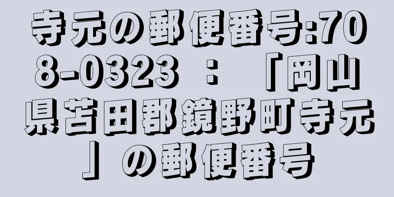 寺元の郵便番号:708-0323 ： 「岡山県苫田郡鏡野町寺元」の郵便番号