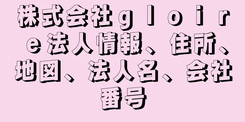 株式会社ｇｌｏｉｒｅ法人情報、住所、地図、法人名、会社番号