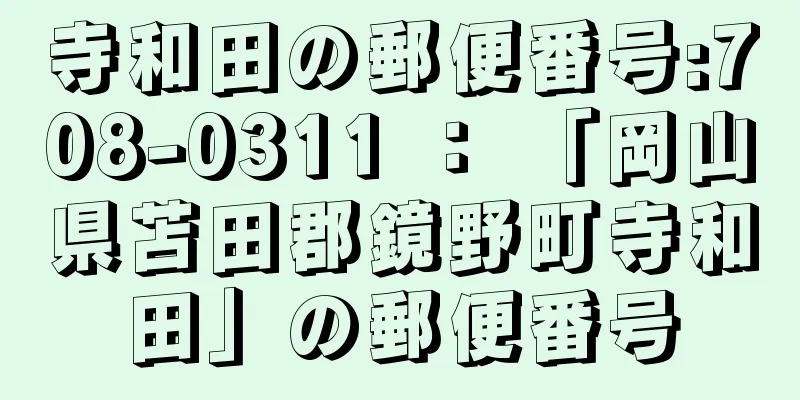 寺和田の郵便番号:708-0311 ： 「岡山県苫田郡鏡野町寺和田」の郵便番号