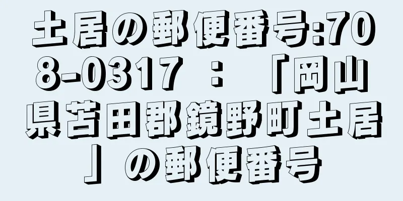 土居の郵便番号:708-0317 ： 「岡山県苫田郡鏡野町土居」の郵便番号