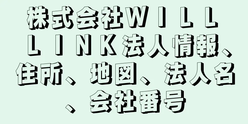 株式会社ＷＩＬＬ　ＬＩＮＫ法人情報、住所、地図、法人名、会社番号