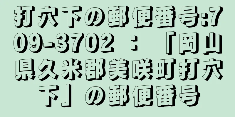 打穴下の郵便番号:709-3702 ： 「岡山県久米郡美咲町打穴下」の郵便番号