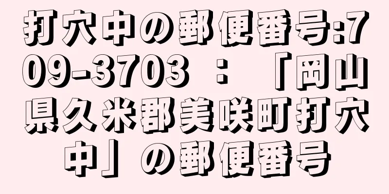 打穴中の郵便番号:709-3703 ： 「岡山県久米郡美咲町打穴中」の郵便番号