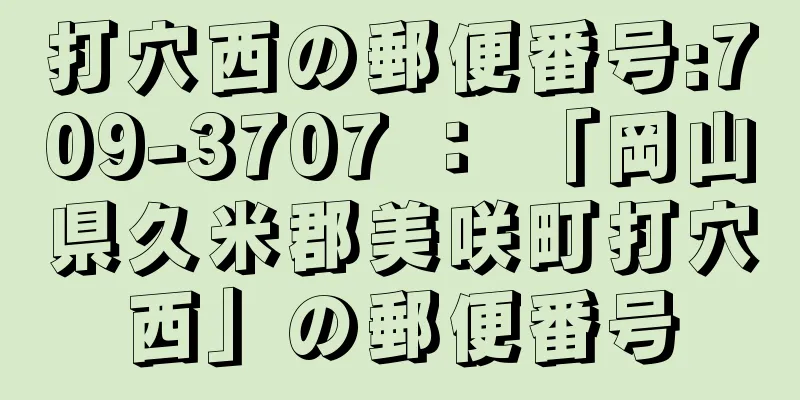 打穴西の郵便番号:709-3707 ： 「岡山県久米郡美咲町打穴西」の郵便番号