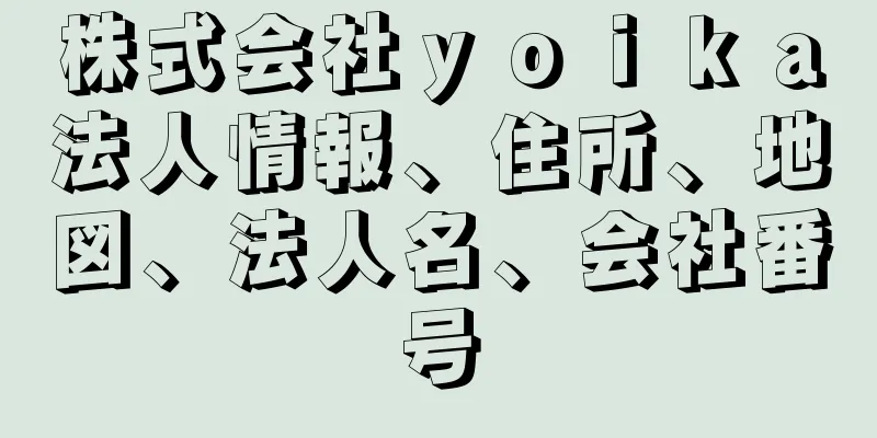 株式会社ｙｏｉｋａ法人情報、住所、地図、法人名、会社番号