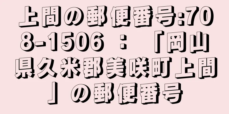 上間の郵便番号:708-1506 ： 「岡山県久米郡美咲町上間」の郵便番号