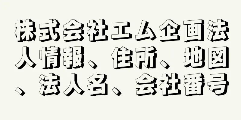 株式会社エム企画法人情報、住所、地図、法人名、会社番号